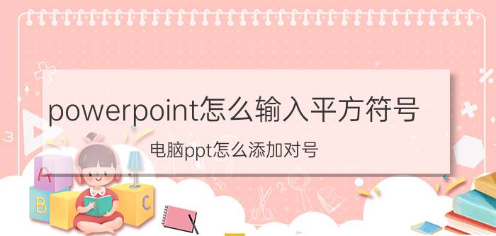 powerpoint怎么输入平方符号 电脑ppt怎么添加对号？